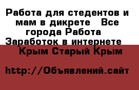 Работа для стедентов и мам в дикрете - Все города Работа » Заработок в интернете   . Крым,Старый Крым